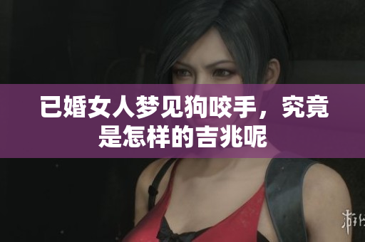 已婚女人梦见狗咬手，究竟是怎样的吉兆呢