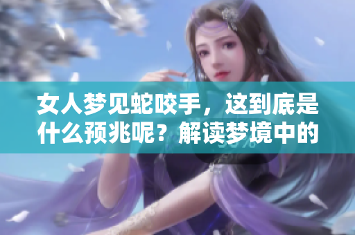 女人梦见蛇咬手，这到底是什么预兆呢？解读梦境中的神秘象征