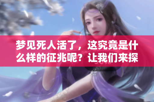 梦见死人活了，这究竟是什么样的征兆呢？让我们来探讨一下这个现象。