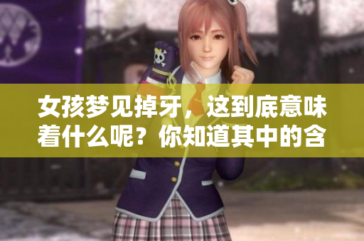 女孩梦见掉牙，这到底意味着什么呢？你知道其中的含义吗？