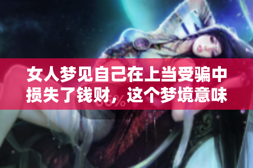 女人梦见自己在上当受骗中损失了钱财，这个梦境意味着什么呢