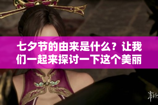 七夕节的由来是什么？让我们一起来探讨一下这个美丽节日的历史与传说。