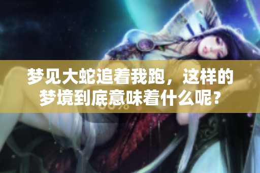 梦见大蛇追着我跑，这样的梦境到底意味着什么呢？