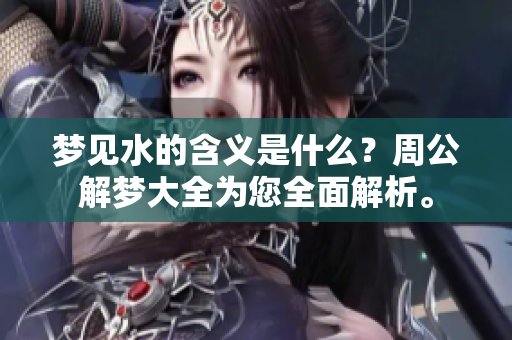 梦见水的含义是什么？周公解梦大全为您全面解析。