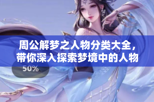 周公解梦之人物分类大全，带你深入探索梦境中的人物含义