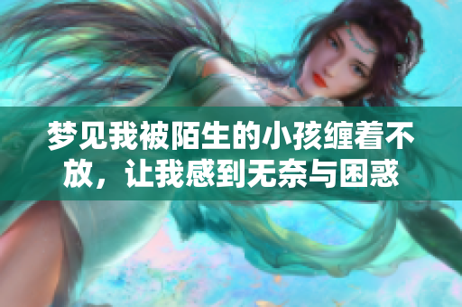 梦见我被陌生的小孩缠着不放，让我感到无奈与困惑