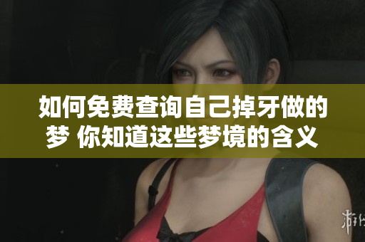 如何免费查询自己掉牙做的梦 你知道这些梦境的含义吗