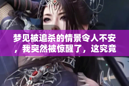 梦见被追杀的情景令人不安，我突然被惊醒了，这究竟意味着什么呢？