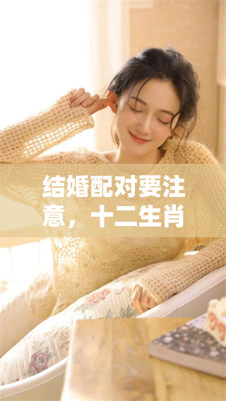结婚配对要注意，十二生肖之间的禁忌你了解多少？