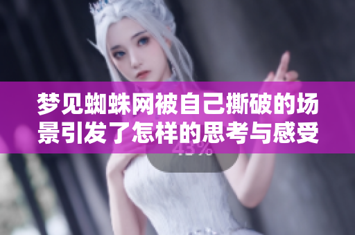 梦见蜘蛛网被自己撕破的场景引发了怎样的思考与感受呢