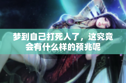 梦到自己打死人了，这究竟会有什么样的预兆呢