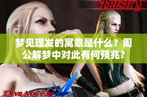 梦见理发的寓意是什么？周公解梦中对此有何预兆？