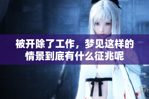 被开除了工作，梦见这样的情景到底有什么征兆呢