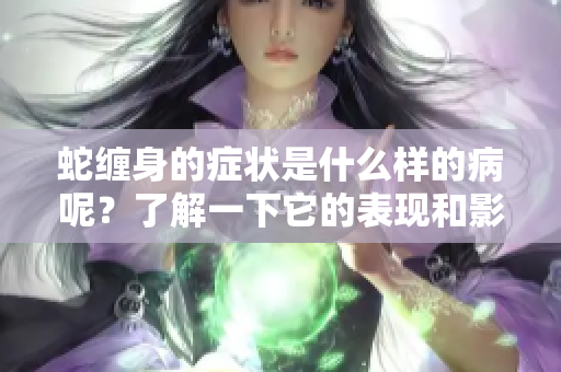 蛇缠身的症状是什么样的病呢？了解一下它的表现和影响吧！