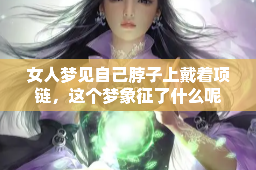 女人梦见自己脖子上戴着项链，这个梦象征了什么呢