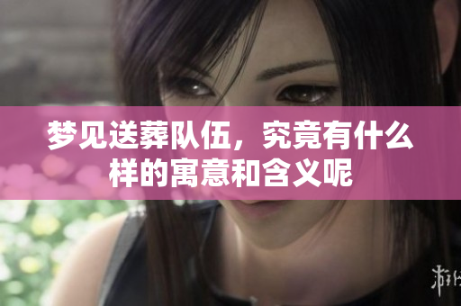 梦见送葬队伍，究竟有什么样的寓意和含义呢