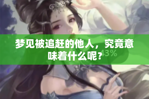 梦见被追赶的他人，究竟意味着什么呢？