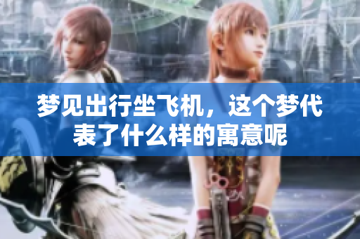 梦见出行坐飞机，这个梦代表了什么样的寓意呢