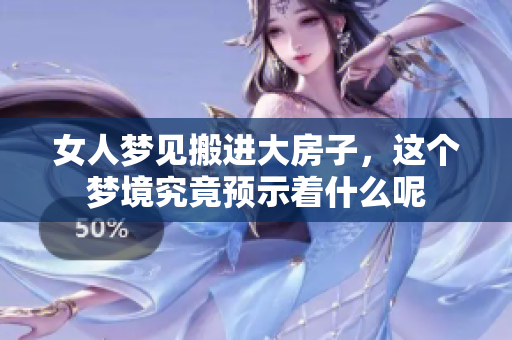 女人梦见搬进大房子，这个梦境究竟预示着什么呢