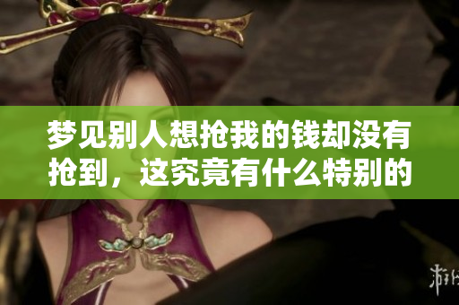 梦见别人想抢我的钱却没有抢到，这究竟有什么特别的寓意呢