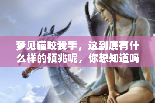 梦见猫咬我手，这到底有什么样的预兆呢，你想知道吗
