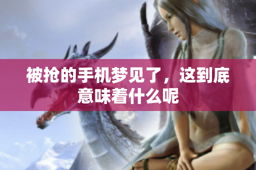 被抢的手机梦见了，这到底意味着什么呢