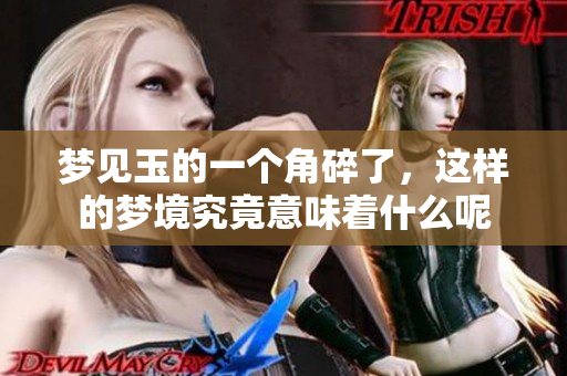 梦见玉的一个角碎了，这样的梦境究竟意味着什么呢