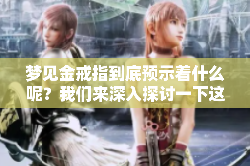 梦见金戒指到底预示着什么呢？我们来深入探讨一下这个梦境的意义。