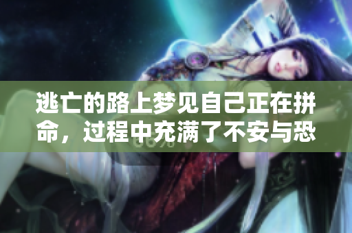 逃亡的路上梦见自己正在拼命，过程中充满了不安与恐惧