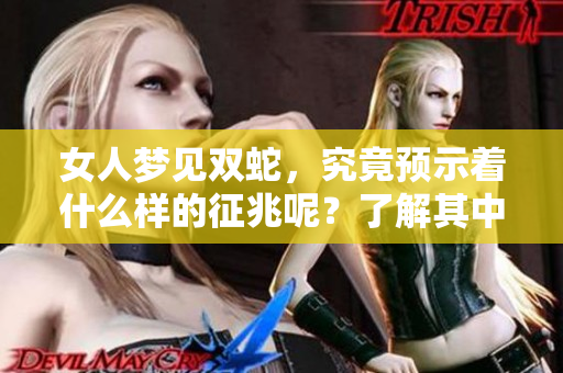 女人梦见双蛇，究竟预示着什么样的征兆呢？了解其中的奥秘很重要！