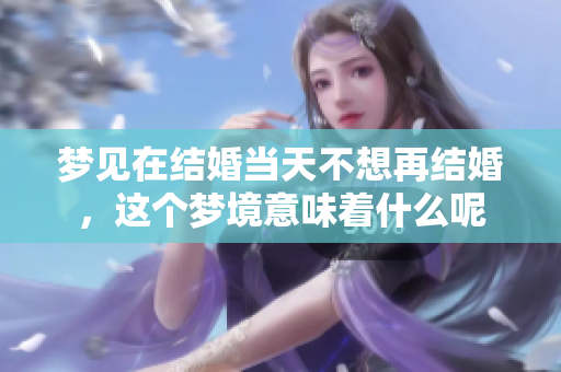 梦见在结婚当天不想再结婚，这个梦境意味着什么呢