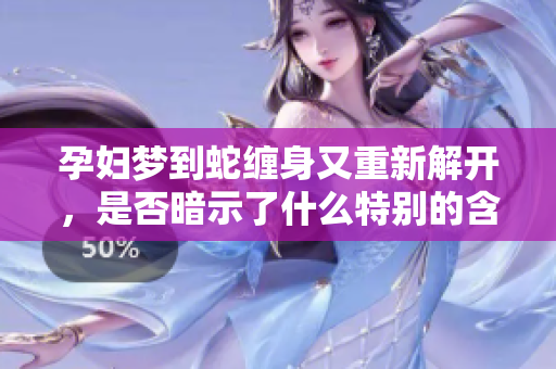 孕妇梦到蛇缠身又重新解开，是否暗示了什么特别的含义呢