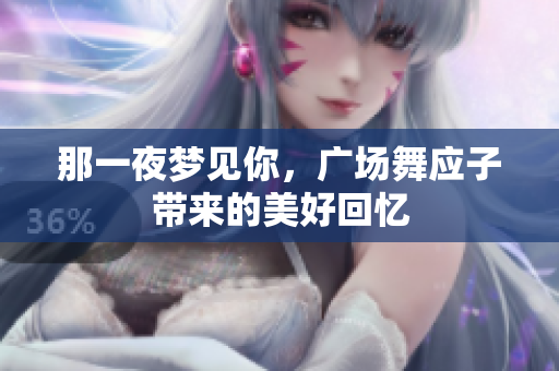 那一夜梦见你，广场舞应子带来的美好回忆