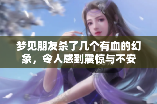 梦见朋友杀了几个有血的幻象，令人感到震惊与不安