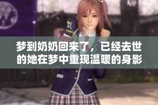 梦到奶奶回来了，已经去世的她在梦中重现温暖的身影