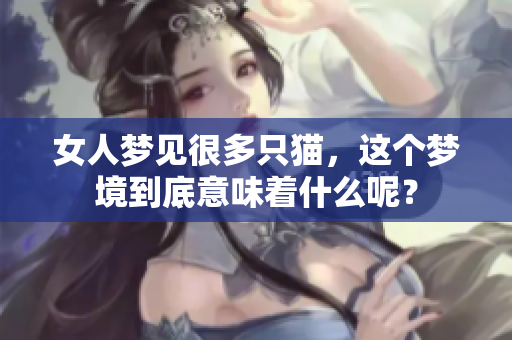 女人梦见很多只猫，这个梦境到底意味着什么呢？