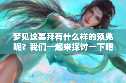 梦见坟墓拜有什么样的预兆呢？我们一起来探讨一下吧
