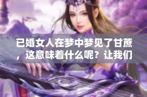 已婚女人在梦中梦见了甘蔗，这意味着什么呢？让我们一起探讨一下。