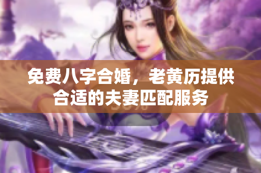 免费八字合婚，老黄历提供合适的夫妻匹配服务