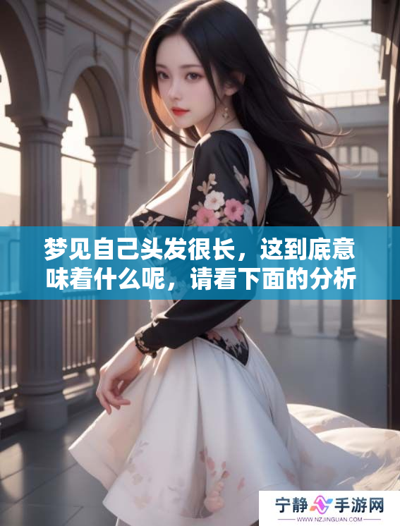 梦见自己头发很长，这到底意味着什么呢，请看下面的分析。
