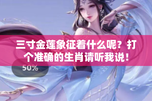 三寸金莲象征着什么呢？打个准确的生肖请听我说！