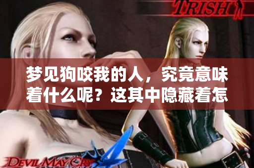 梦见狗咬我的人，究竟意味着什么呢？这其中隐藏着怎样的深意呢？