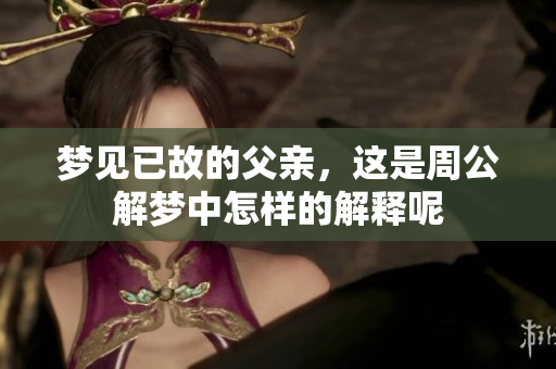梦见已故的父亲，这是周公解梦中怎样的解释呢