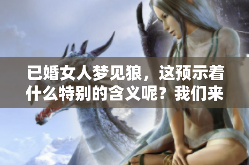 已婚女人梦见狼，这预示着什么特别的含义呢？我们来深入分析一下。