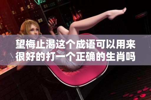 望梅止渴这个成语可以用来很好的打一个正确的生肖吗