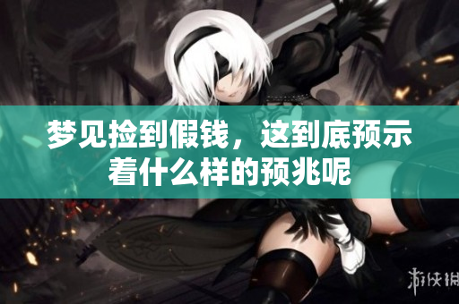 梦见捡到假钱，这到底预示着什么样的预兆呢