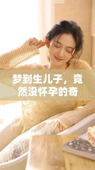 梦到生儿子，竟然没怀孕的奇妙经历引发关注
