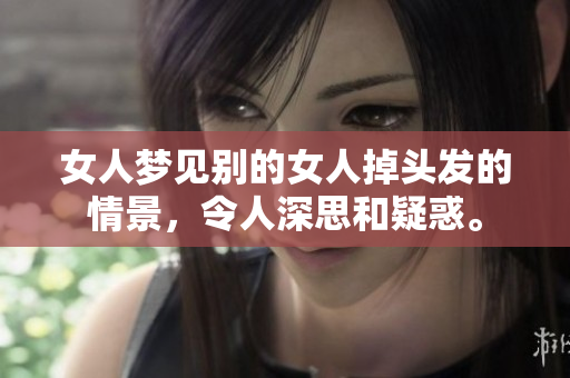 女人梦见别的女人掉头发的情景，令人深思和疑惑。