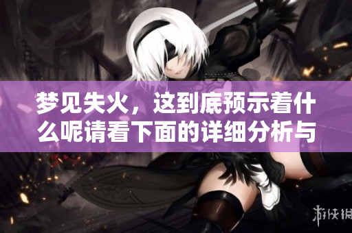 梦见失火，这到底预示着什么呢请看下面的详细分析与解读