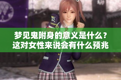 梦见鬼附身的意义是什么？这对女性来说会有什么预兆？